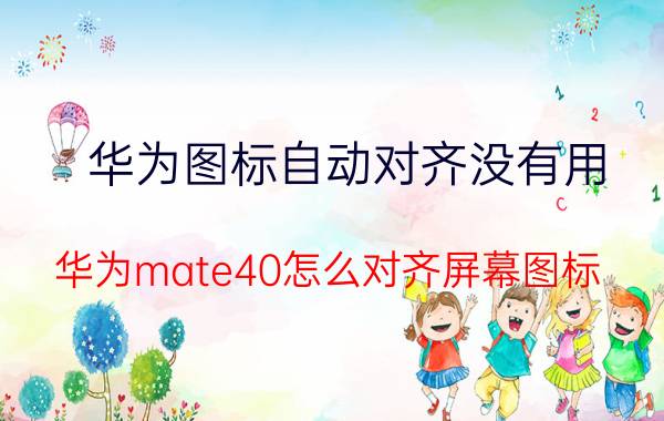 华为图标自动对齐没有用 华为mate40怎么对齐屏幕图标？